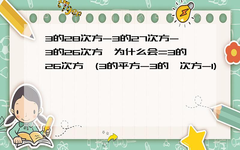 3的28次方-3的27次方-3的26次方,为什么会=3的26次方×(3的平方-3的一次方-1)