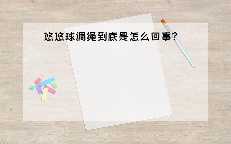 悠悠球调绳到底是怎么回事?