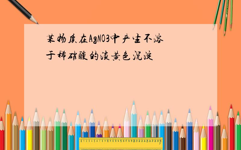 某物质在AgNO3中产生不溶于稀硝酸的淡黄色沉淀