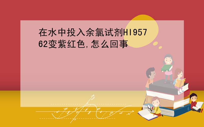 在水中投入余氯试剂HI95762变紫红色,怎么回事