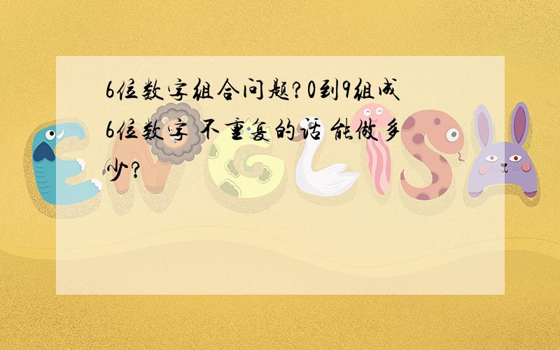 6位数字组合问题?0到9组成6位数字 不重复的话 能做多少?