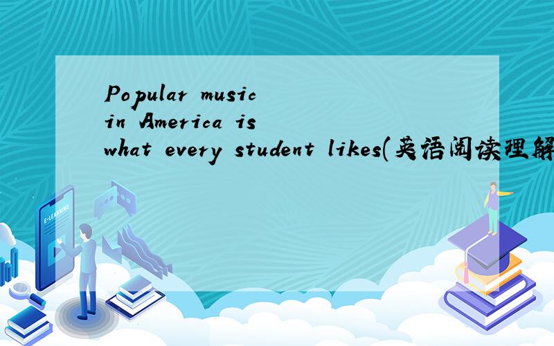 Popular music in America is what every student likes(英语阅读理解)