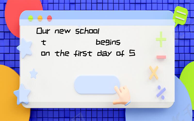 Our new school t_____ begins on the first day of S________.