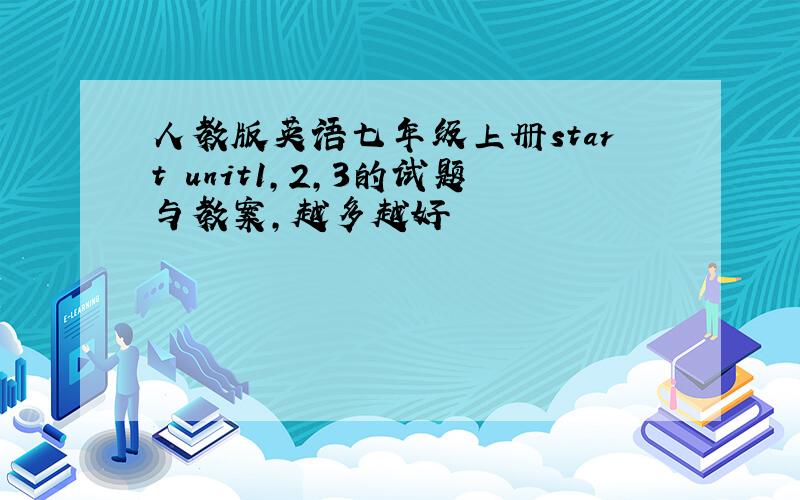 人教版英语七年级上册start unit1,2,3的试题与教案,越多越好