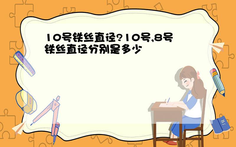 10号铁丝直径?10号,8号铁丝直径分别是多少