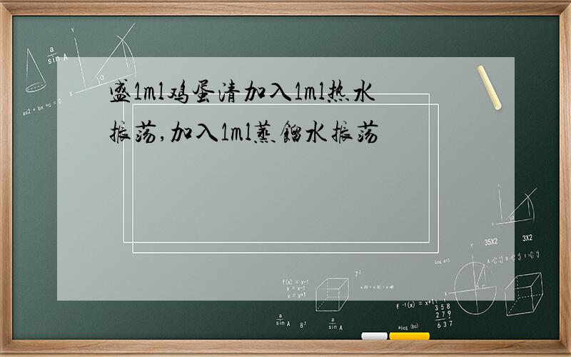 盛1ml鸡蛋清加入1ml热水振荡,加入1ml蒸馏水振荡