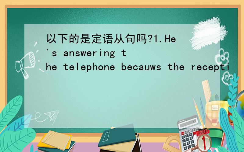 以下的是定语从句吗?1.He's answering the telephone becauws the recepti