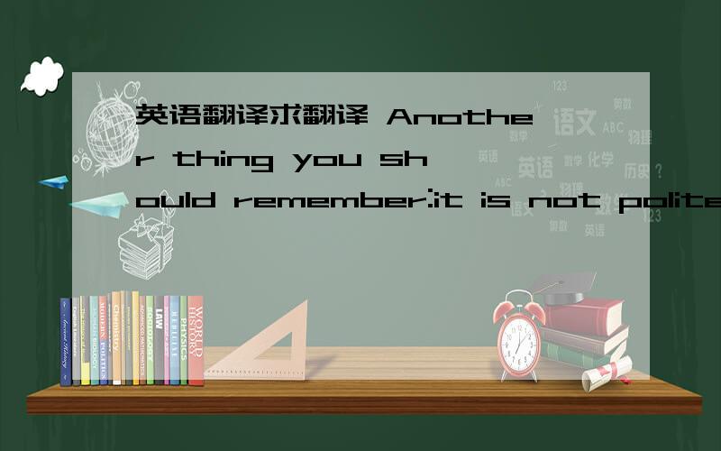 英语翻译求翻译 Another thing you should remember:it is not polite t