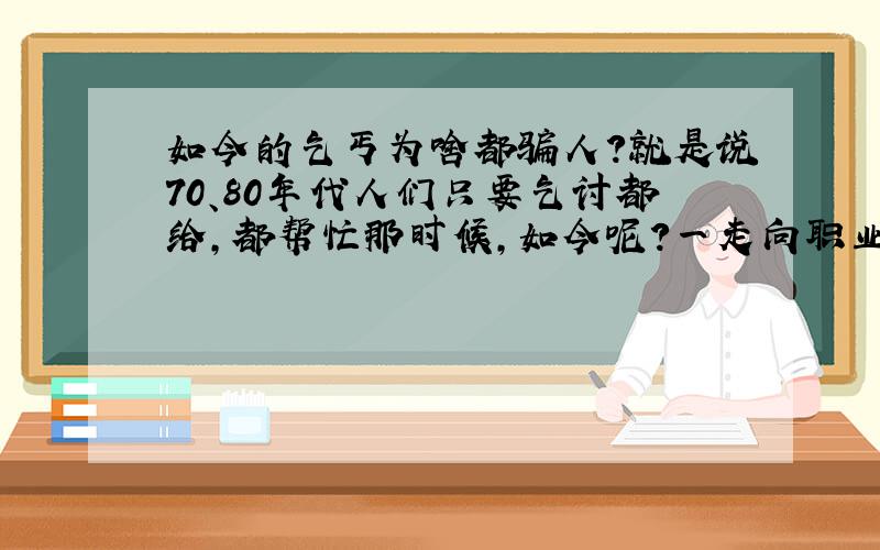 如今的乞丐为啥都骗人?就是说70、80年代人们只要乞讨都给,都帮忙那时候,如今呢?一走向职业性乞丐