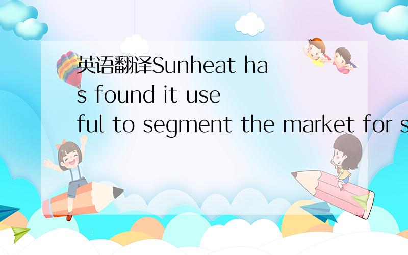 英语翻译Sunheat has found it useful to segment the market for so