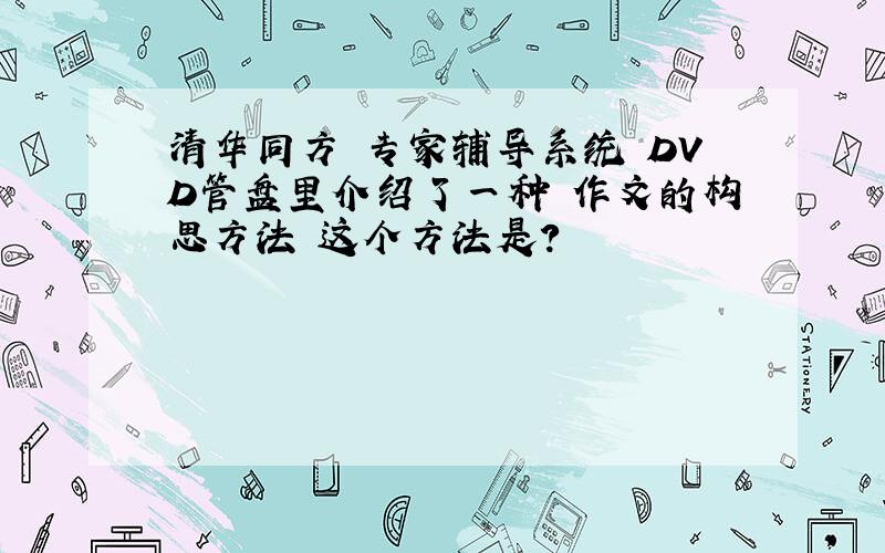 清华同方 专家辅导系统 DVD管盘里介绍了一种 作文的构思方法 这个方法是?