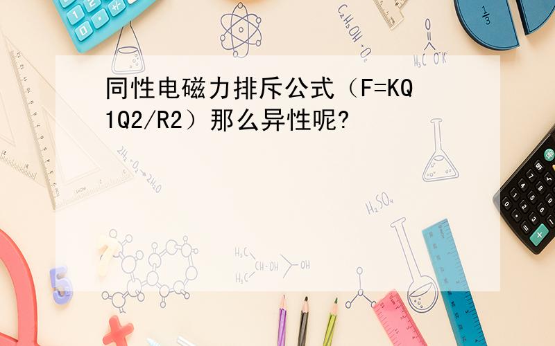 同性电磁力排斥公式（F=KQ1Q2/R2）那么异性呢?