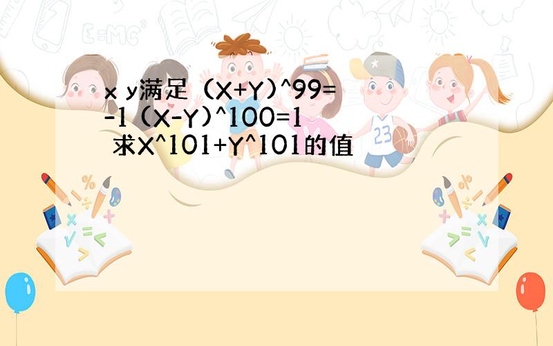 x y满足（X+Y)^99=-1 (X-Y)^100=1 求X^101+Y^101的值