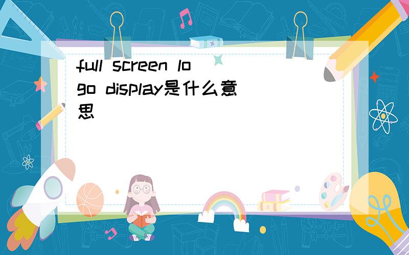 full screen logo display是什么意思