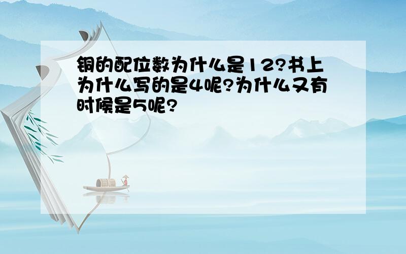 铜的配位数为什么是12?书上为什么写的是4呢?为什么又有时候是5呢?