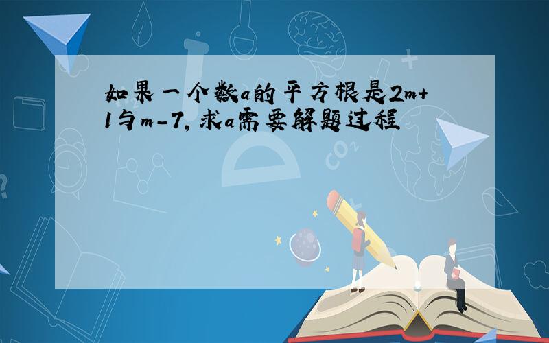 如果一个数a的平方根是2m+1与m-7,求a需要解题过程