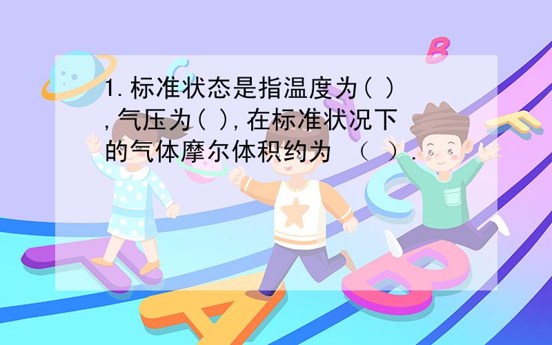 1.标准状态是指温度为( ),气压为( ),在标准状况下的气体摩尔体积约为 （ ）.