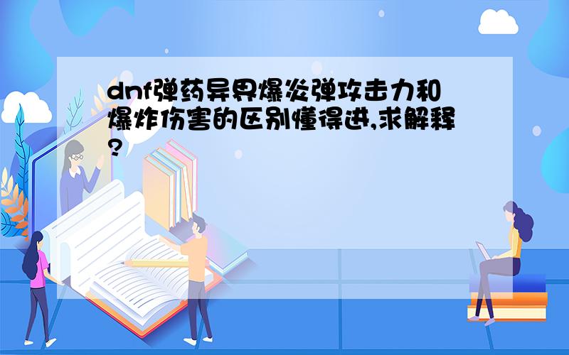 dnf弹药异界爆炎弹攻击力和爆炸伤害的区别懂得进,求解释?