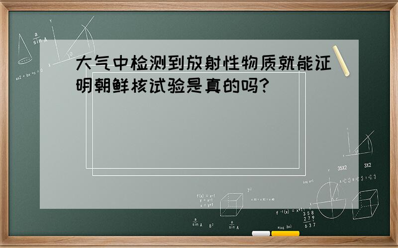 大气中检测到放射性物质就能证明朝鲜核试验是真的吗?