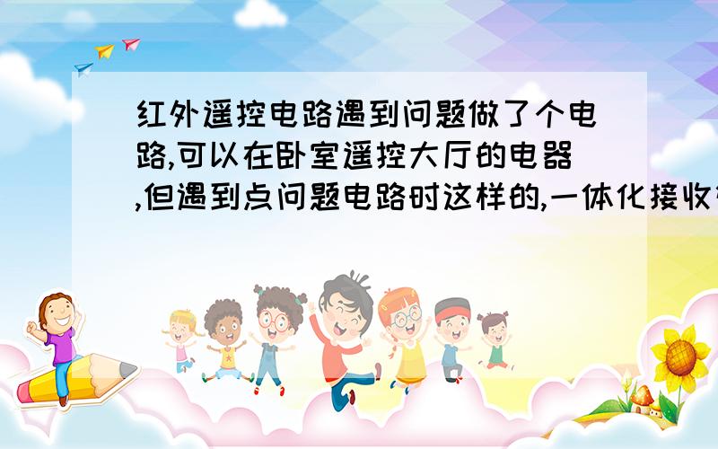 红外遥控电路遇到问题做了个电路,可以在卧室遥控大厅的电器,但遇到点问题电路时这样的,一体化接收管接受解调信号,再调制,放