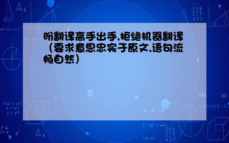 盼翻译高手出手,拒绝机器翻译（要求意思忠实于原文,语句流畅自然）