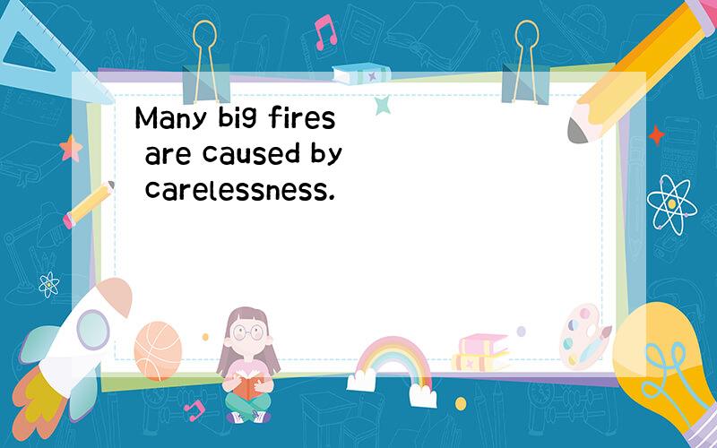 Many big fires are caused by carelessness.