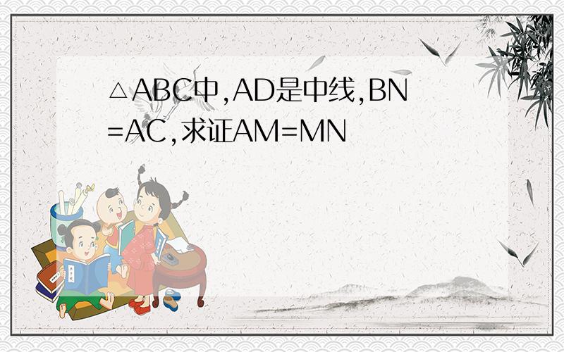 △ABC中,AD是中线,BN=AC,求证AM=MN