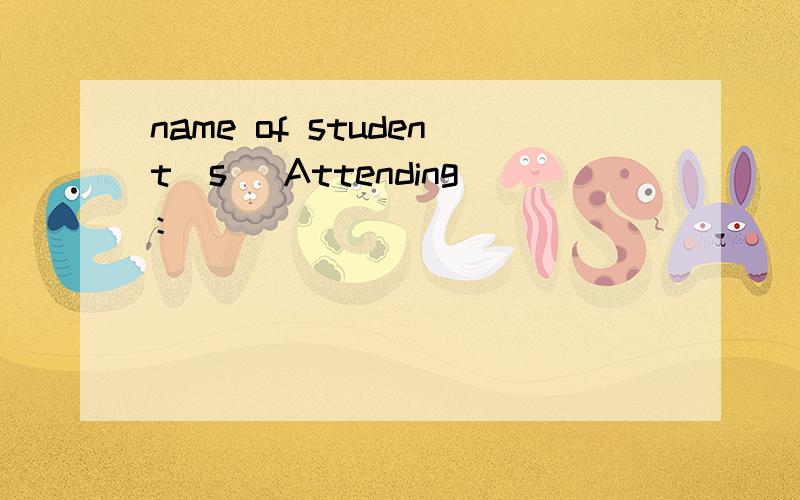 name of student(s) Attending：