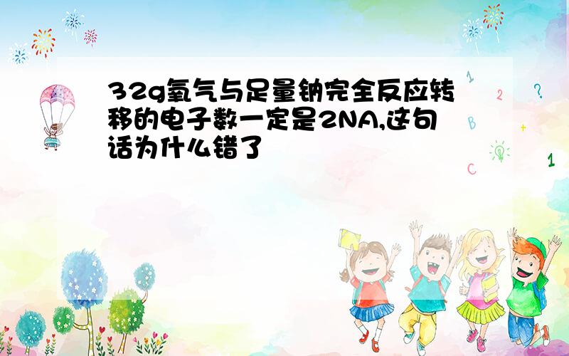 32g氧气与足量钠完全反应转移的电子数一定是2NA,这句话为什么错了