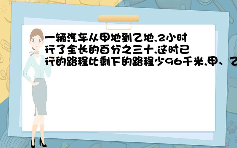 一辆汽车从甲地到乙地,2小时行了全长的百分之三十,这时已行的路程比剩下的路程少96千米,甲、乙两地相距