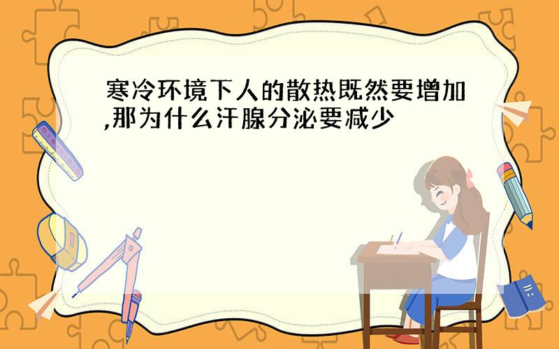 寒冷环境下人的散热既然要增加,那为什么汗腺分泌要减少