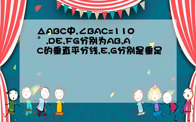 △ABC中,∠BAC=110°,DE,FG分别为AB,AC的垂直平分线,E,G分别是垂足