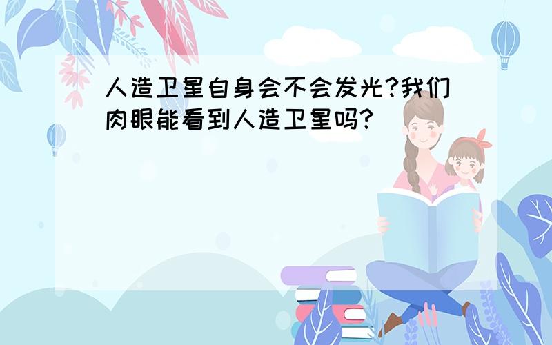 人造卫星自身会不会发光?我们肉眼能看到人造卫星吗?