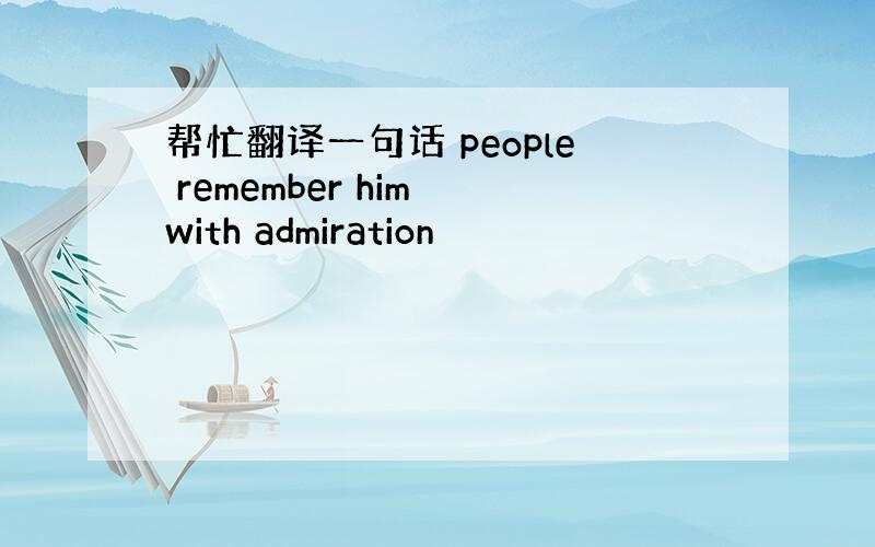 帮忙翻译一句话 people remember him with admiration