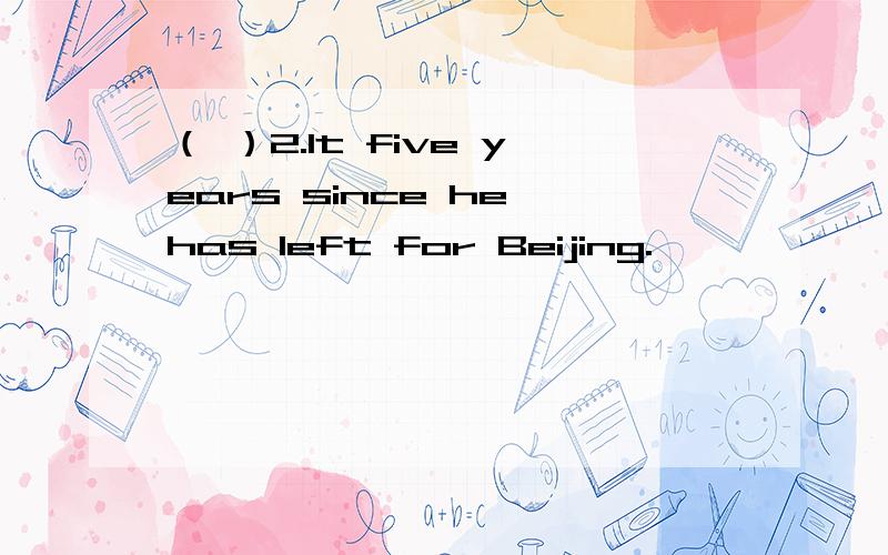 （ ）2.It five years since he has left for Beijing.