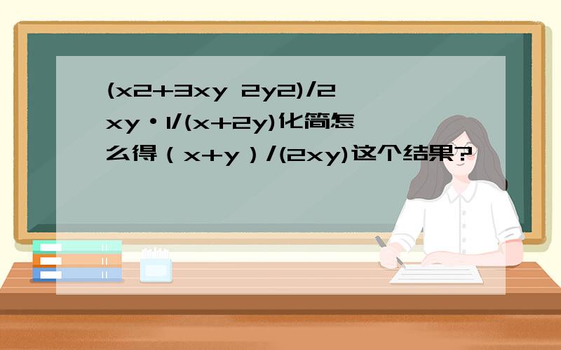 (x2+3xy 2y2)/2xy·1/(x+2y)化简怎么得（x+y）/(2xy)这个结果?