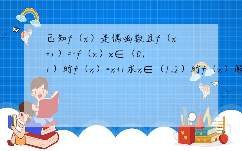 已知f（x）是偶函数且f（x+1）=-f（x）x∈（0,1）时f（x）=x+1求x∈（1,2）时f（x）解析式