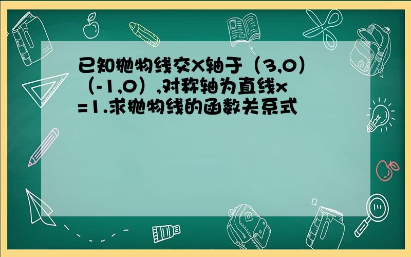 已知抛物线交X轴于（3,0）（-1,0）,对称轴为直线x=1.求抛物线的函数关系式