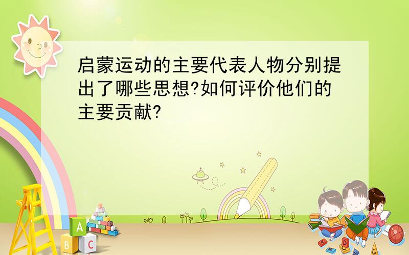 启蒙运动的主要代表人物分别提出了哪些思想?如何评价他们的主要贡献?