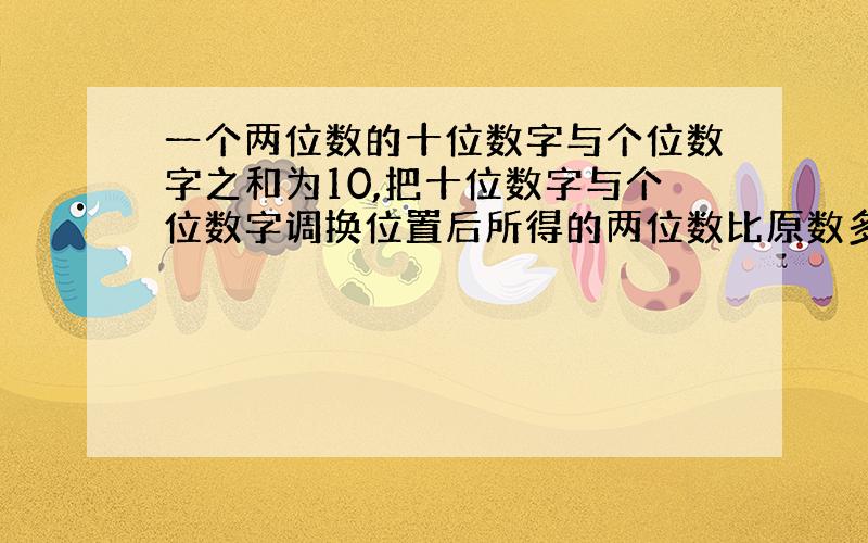 一个两位数的十位数字与个位数字之和为10,把十位数字与个位数字调换位置后所得的两位数比原数多36.求原数