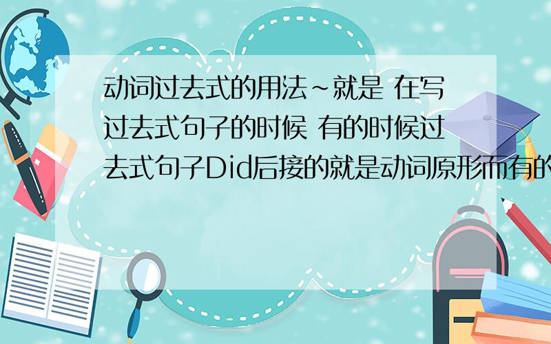 动词过去式的用法~就是 在写过去式句子的时候 有的时候过去式句子Did后接的就是动词原形而有的就是过去式 还有什么and