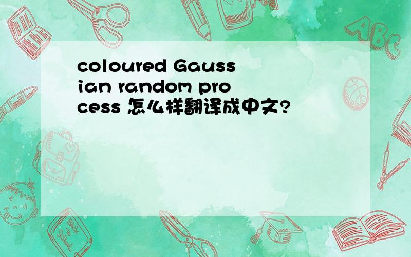 coloured Gaussian random process 怎么样翻译成中文?