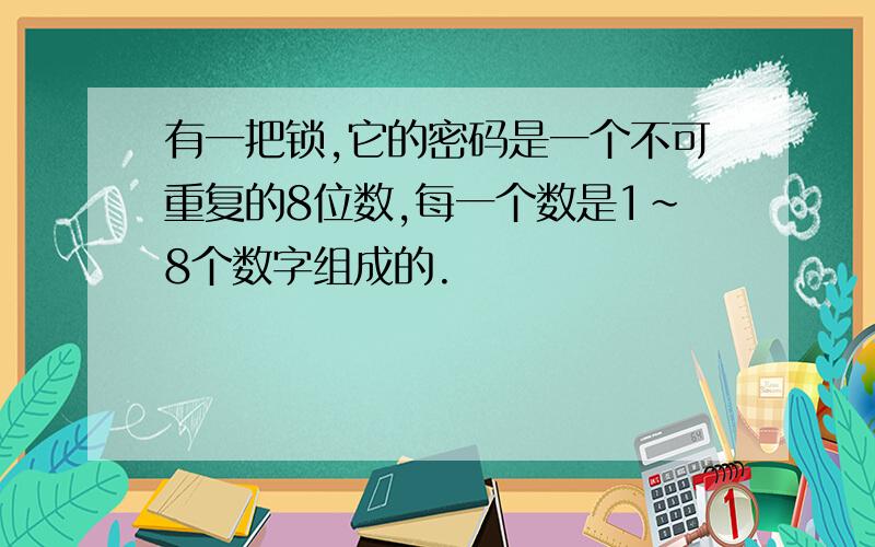 有一把锁,它的密码是一个不可重复的8位数,每一个数是1~8个数字组成的.