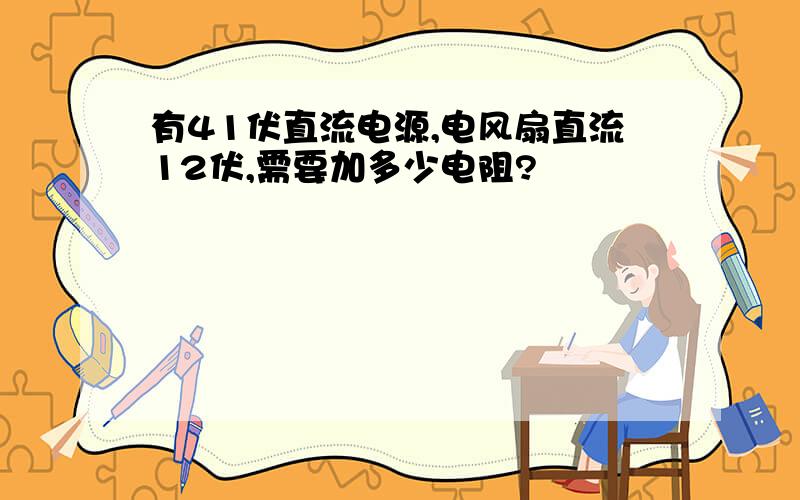 有41伏直流电源,电风扇直流12伏,需要加多少电阻?