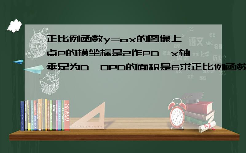 正比例函数y=ax的图像上一点P的横坐标是2作PD⊥x轴垂足为D△OPD的面积是6求正比例函数解析式