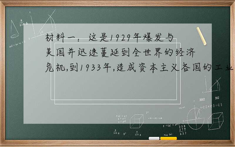 材料一：这是1929年爆发与美国并迅速蔓延到全世界的经济危机,到1933年,造成资本主义各国的工业生产水平倒退了20年,