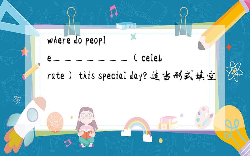 where do people_______(celebrate) this special day?适当形式填空