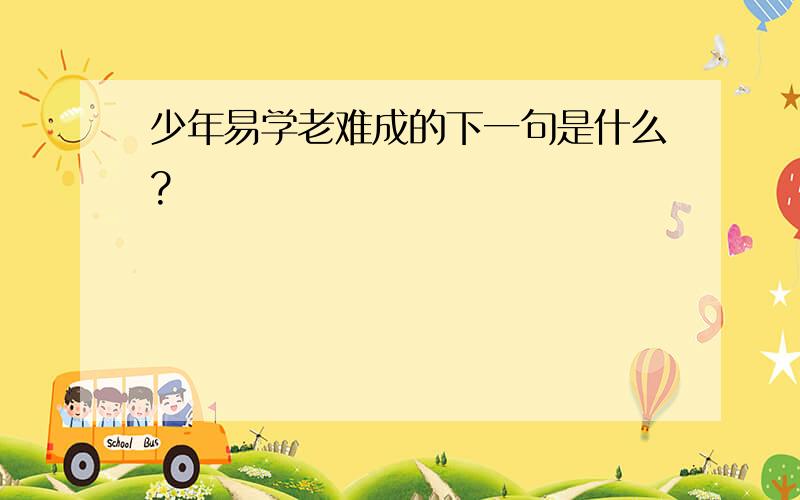 少年易学老难成的下一句是什么?