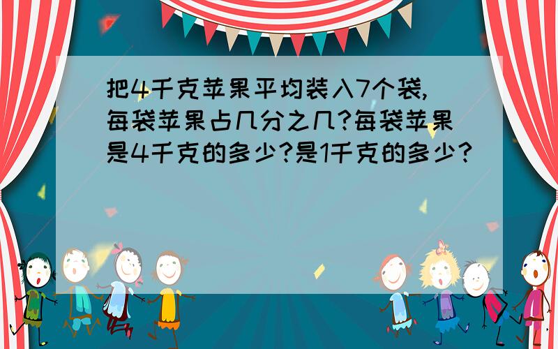 把4千克苹果平均装入7个袋,每袋苹果占几分之几?每袋苹果是4千克的多少?是1千克的多少?