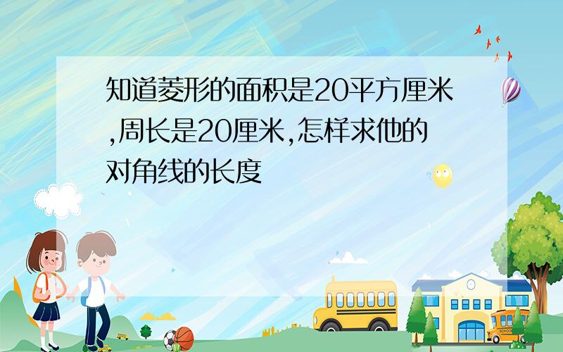 知道菱形的面积是20平方厘米,周长是20厘米,怎样求他的对角线的长度